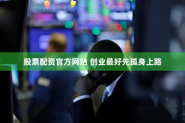 股票配资官方网站 创业最好先孤身上路