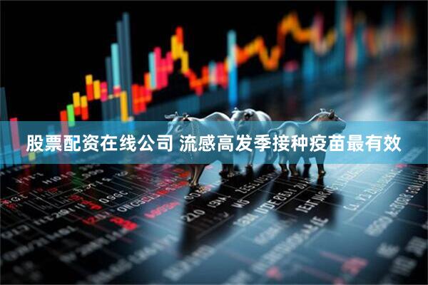 股票配资在线公司 流感高发季接种疫苗最有效