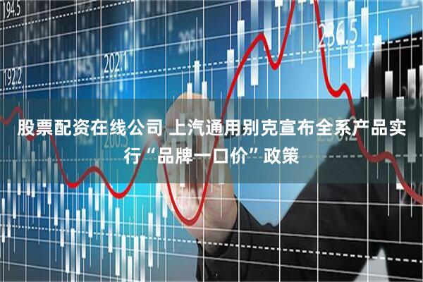 股票配资在线公司 上汽通用别克宣布全系产品实行“品牌一口价”政策