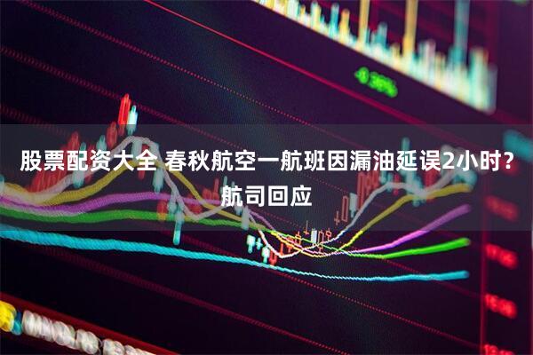 股票配资大全 春秋航空一航班因漏油延误2小时？航司回应