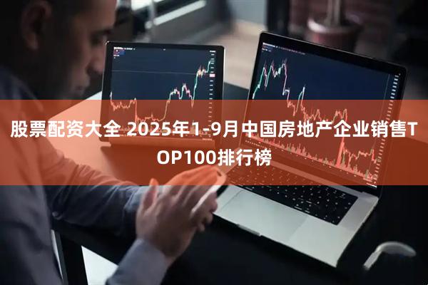 股票配资大全 2025年1-9月中国房地产企业销售TOP100排行榜