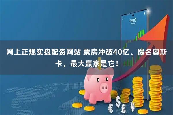 网上正规实盘配资网站 票房冲破40亿、提名奥斯卡，最大赢家是它！