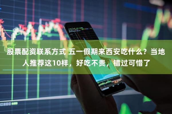 股票配资联系方式 五一假期来西安吃什么？当地人推荐这10样，好吃不贵，错过可惜了