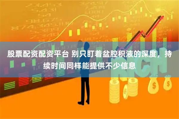 股票配资配资平台 别只盯着盆腔积液的深度，持续时间同样能提供不少信息