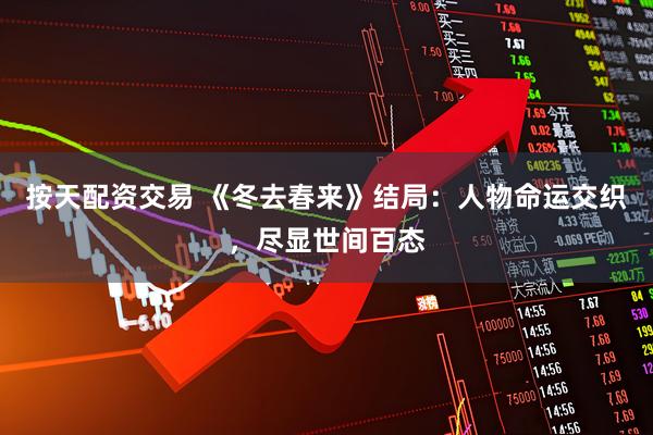 按天配资交易 《冬去春来》结局：人物命运交织，尽显世间百态