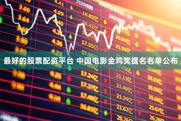 最好的股票配资平台 中国电影金鸡奖提名名单公布